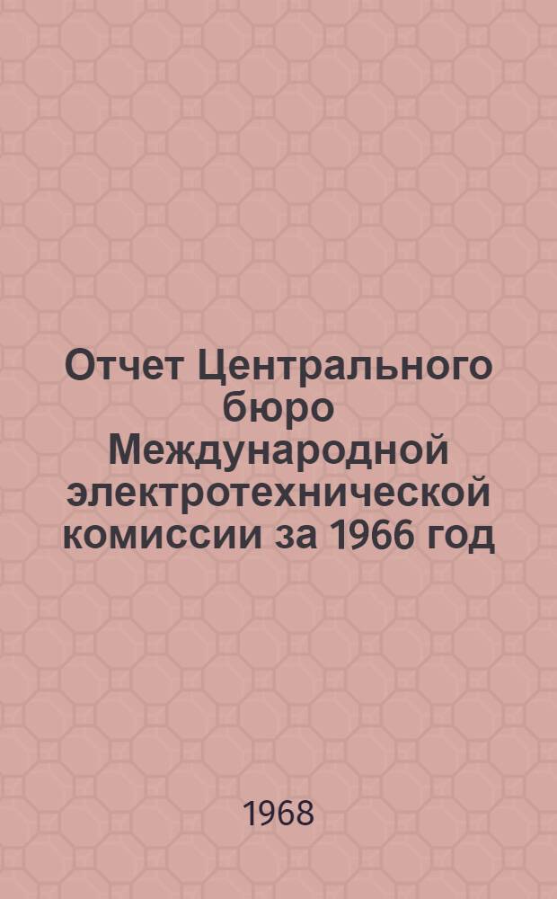 Отчет Центрального бюро Международной электротехнической комиссии за 1966 год : (Пер. с англ.)
