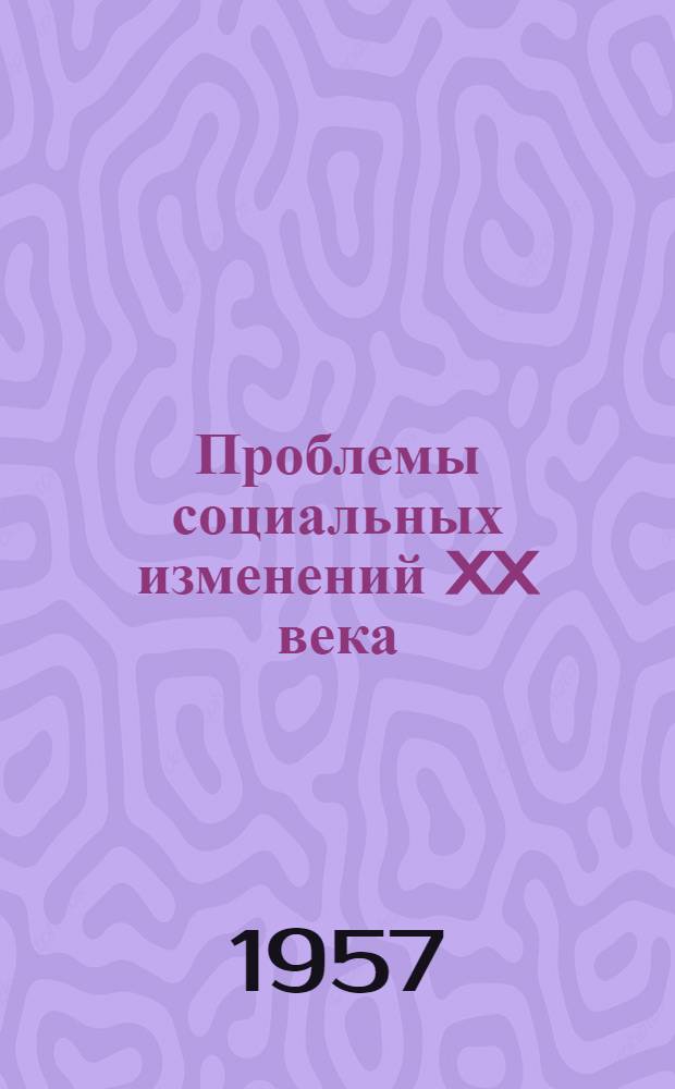 Проблемы социальных изменений XX века : (Обзор докладов Третьего Междунар. социол. конгресса. Амстердам, авг. 1956 г.)
