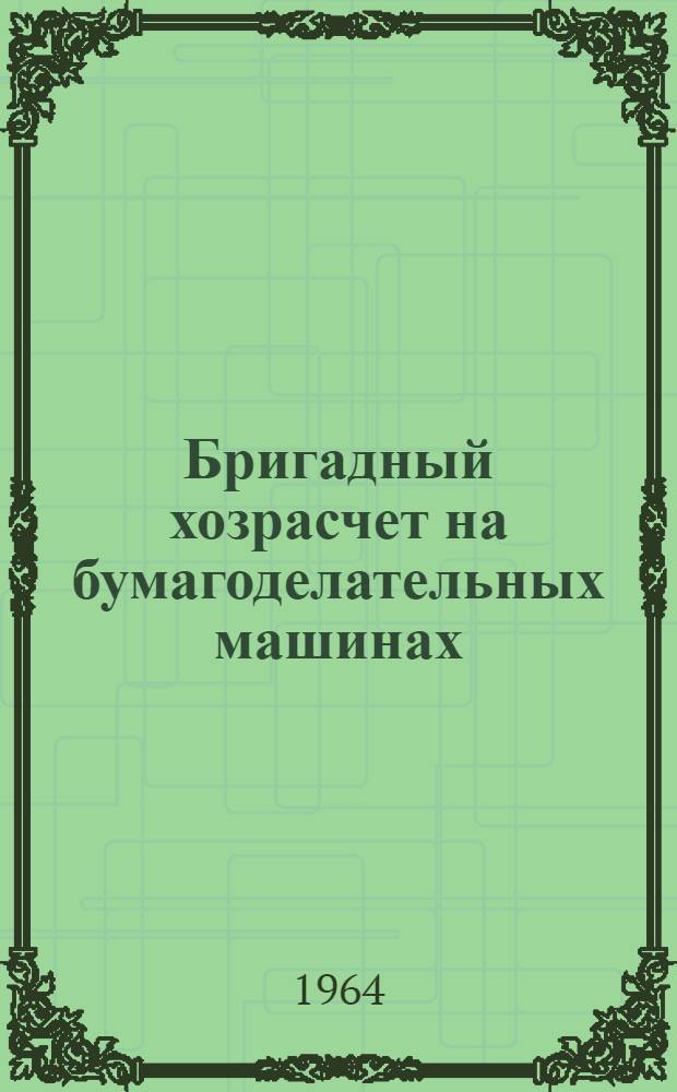 Бригадный хозрасчет на бумагоделательных машинах : (Из опыта бригад Камского и Соликамского целлюлозно-бум. комбинатов)