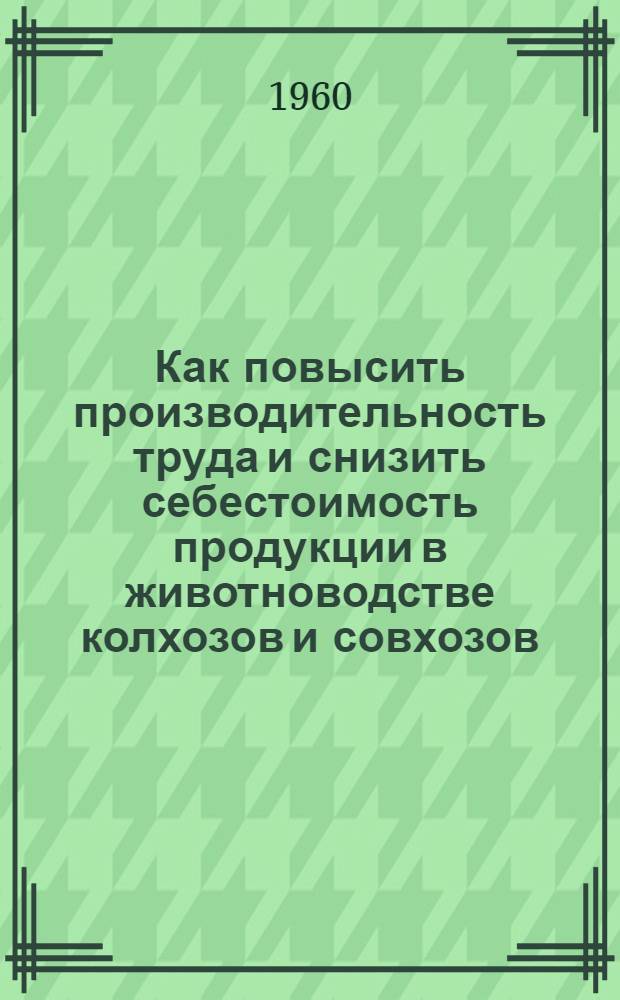Как повысить производительность труда и снизить себестоимость продукции в животноводстве колхозов и совхозов