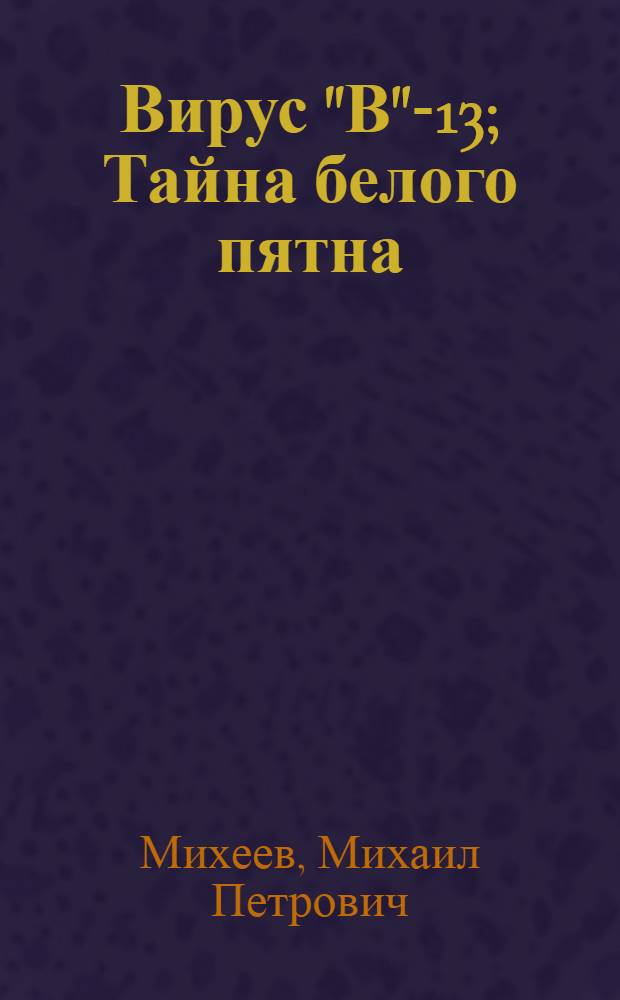 Вирус "В"-13; Тайна белого пятна: Приключенческие повести