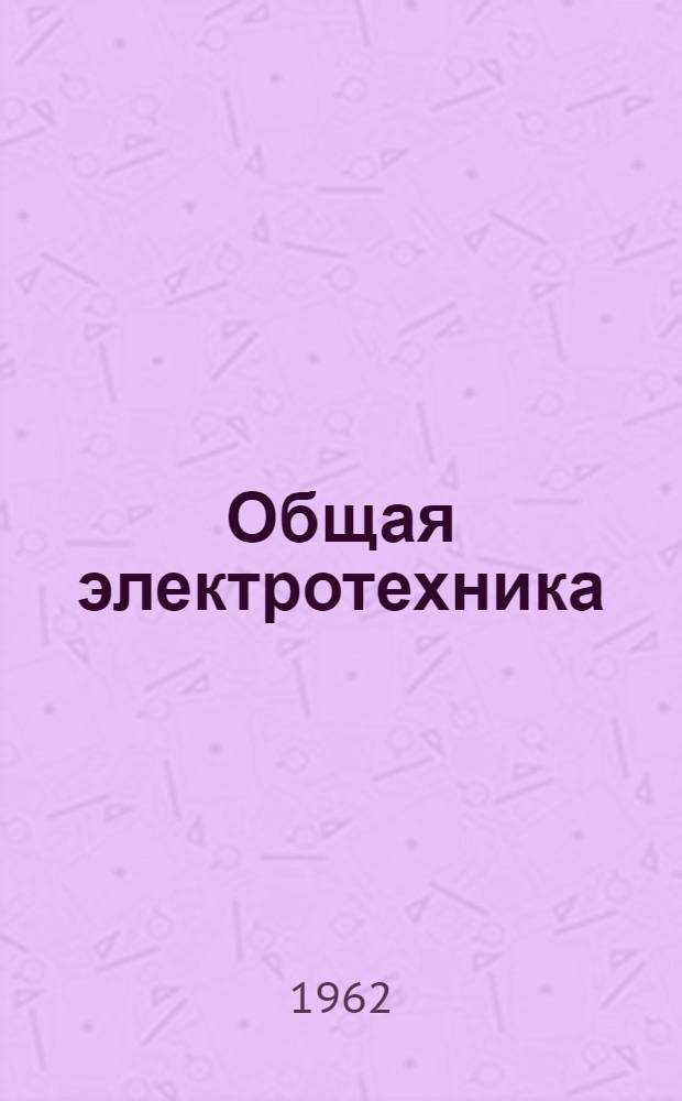 Общая электротехника : Руководство для заочников неэлектротехн. специальностей