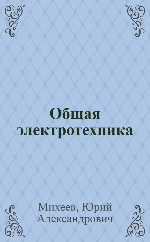 Общая электротехника : Руководство для учащихся заоч. сред. спец. учеб. заведений неэлектр. специальностей