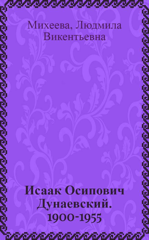 Исаак Осипович Дунаевский. 1900-1955 : Краткий очерк жизни и творчества