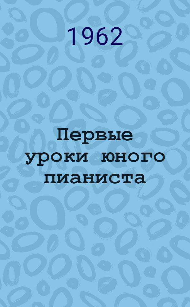 Первые уроки юного пианиста : Очерк методики обучения и воспитания