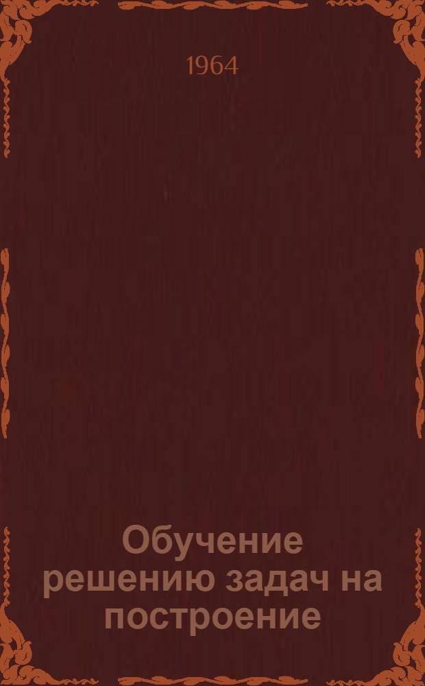 Обучение решению задач на построение : (Метод. письмо)