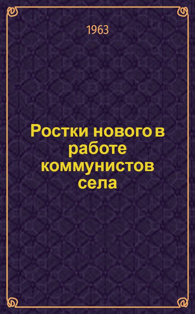 Ростки нового в работе коммунистов села : Из опыта парт. работы в Глазов. производ. колхоз.-совхоз. упр. Удмурт. АССР
