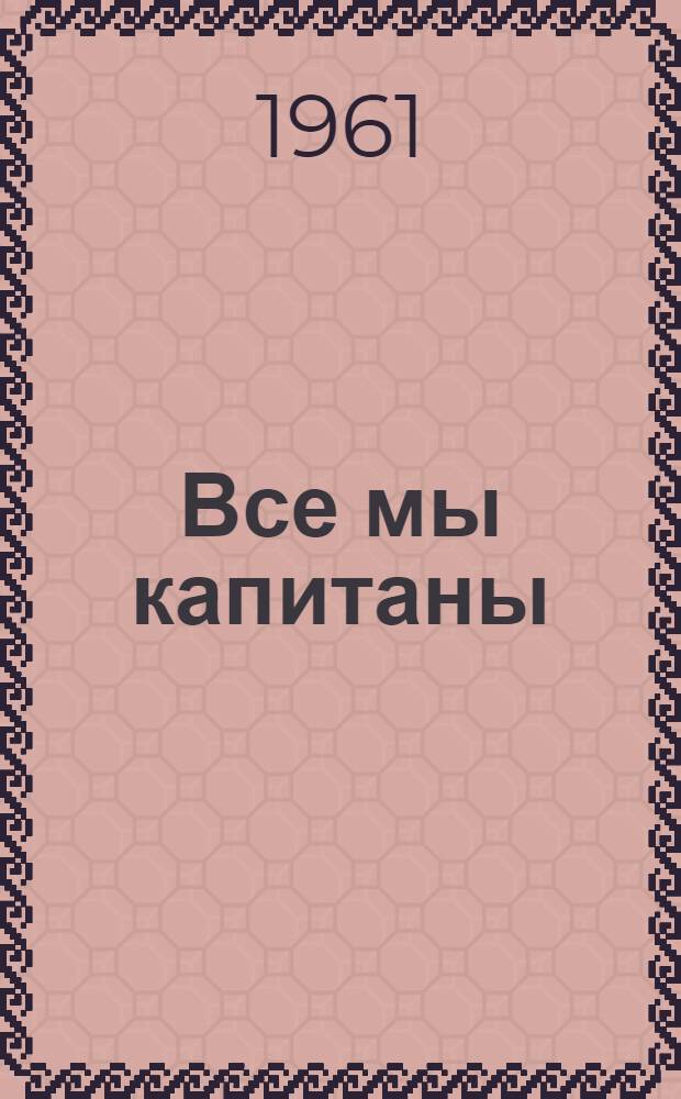 Все мы капитаны : Очерки