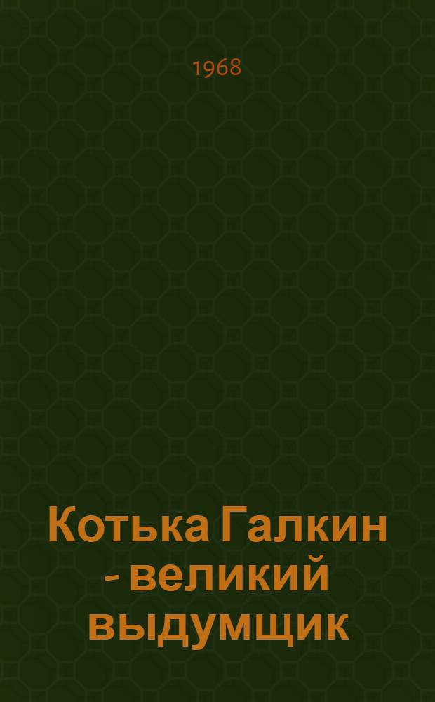 Котька Галкин - великий выдумщик : Три истории для читателей не старше шестнадцати
