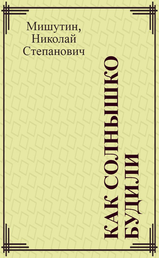 Как солнышко будили : Сказки : Для дошкольного и мл. возраста