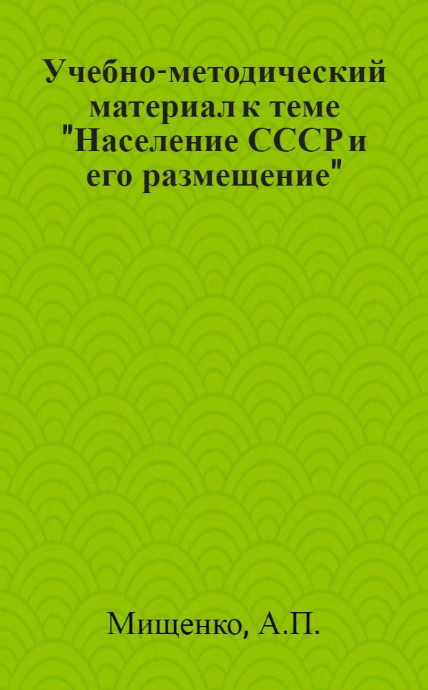 Учебно-методический материал к теме "Население СССР и его размещение" : Для студентов заоч. фак. механизации учета и вычислит. работ Моск. экон.-стат. ин-та по курсу "Экон. география СССР"