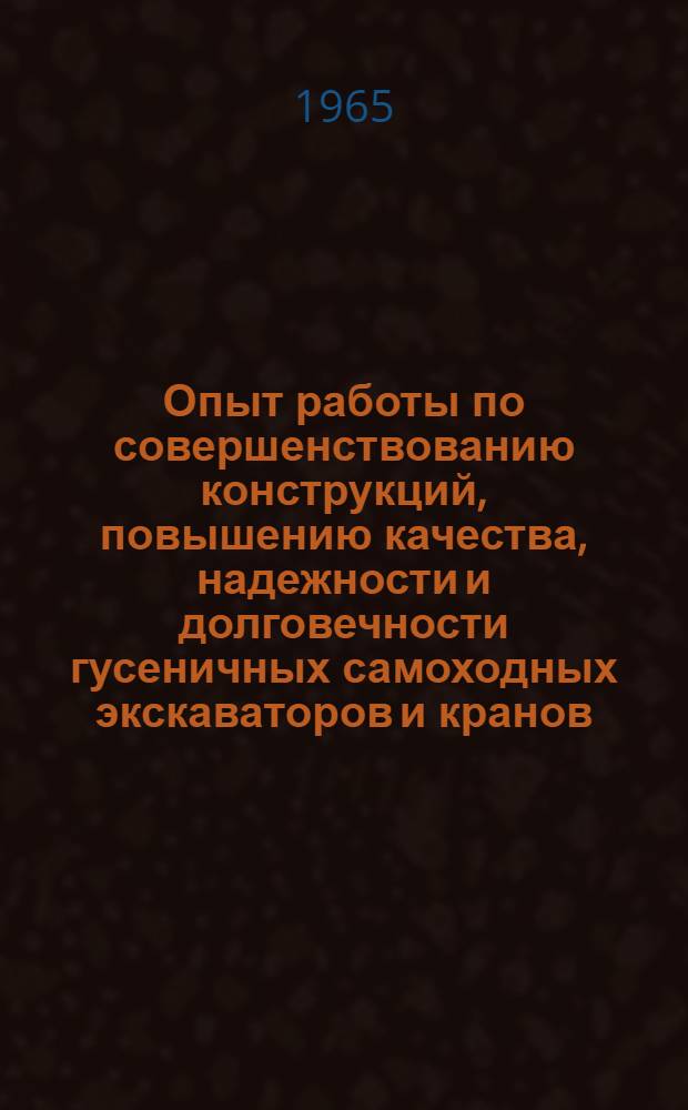 Опыт работы по совершенствованию конструкций, повышению качества, надежности и долговечности гусеничных самоходных экскаваторов и кранов : (Воронежский экскаваторный завод им. Коминтерна) : Пленарное заседание