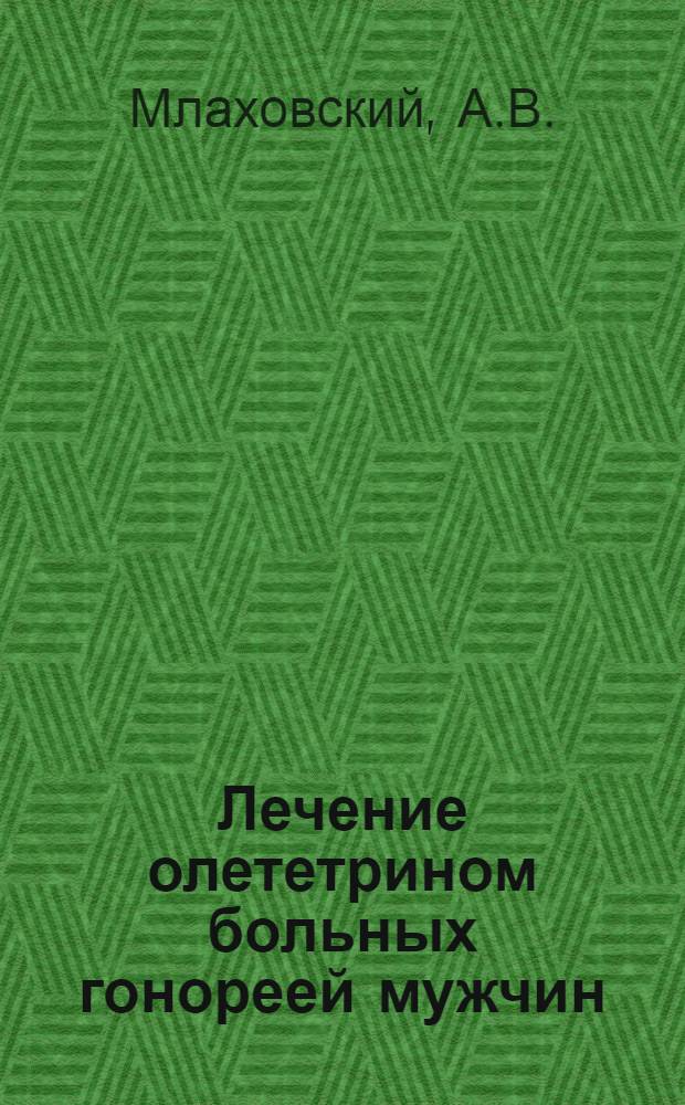Лечение олететрином больных гонореей мужчин : Автореферат дис. на соискание учен. степени канд. мед. наук