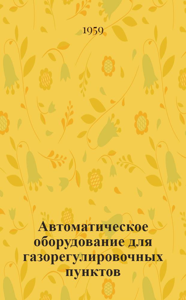 Автоматическое оборудование для газорегулировочных пунктов : (Из опыта газификации пром-сти г. Ленинграда)