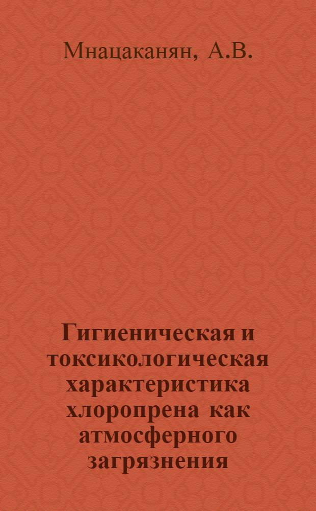 Гигиеническая и токсикологическая характеристика хлоропрена как атмосферного загрязнения : Автореферат дис. на соискание учен. степени д-ра мед. наук