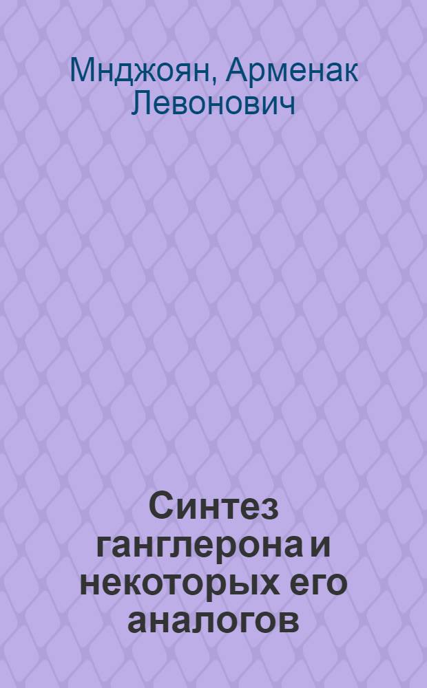 Синтез ганглерона и некоторых его аналогов : Доклад, прочит. на Всесоюз. совещании по клинич. применению ганглерона, созванном в Ереване в окт. 1958 г