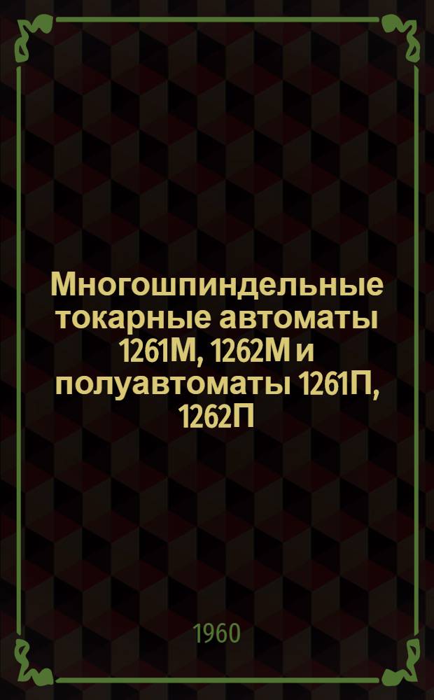 Многошпиндельные токарные автоматы 1261М, 1262М и полуавтоматы 1261П, 1262П : Руководство по наладке и обслуживанию