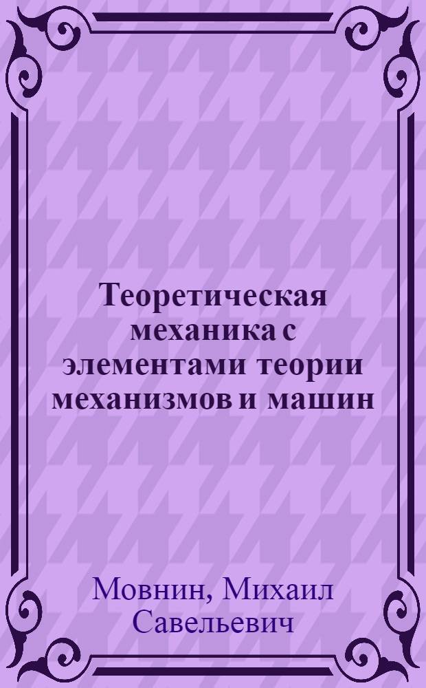 Теоретическая механика с элементами теории механизмов и машин : Учебник для немашиностроит. техникумов