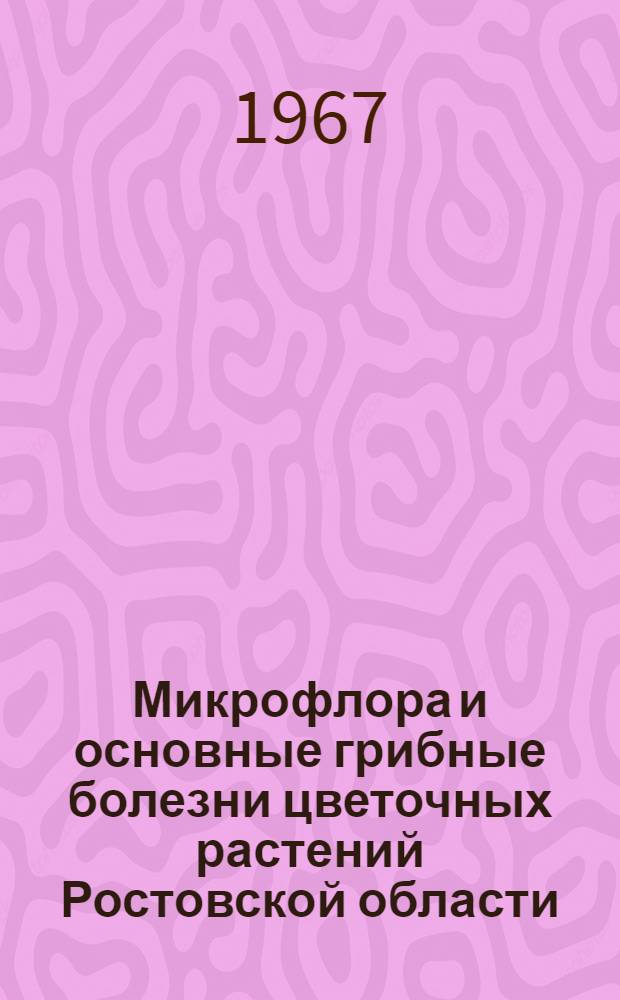 Микрофлора и основные грибные болезни цветочных растений Ростовской области : Автореферат дис. на соискание учен. степени канд. биолог. наук