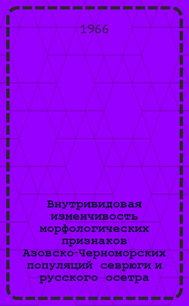 Внутривидовая изменчивость морфологических признаков Азовско-Черноморских популяций севрюги и русского осетра : Автореферат дис. на соискание учен. степени кандидата биолог. наук
