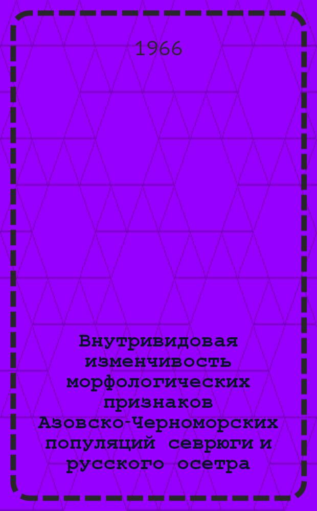 Внутривидовая изменчивость морфологических признаков Азовско-Черноморских популяций севрюги и русского осетра : Автореферат дис. на соискание учен. степени кандидата биолог. наук