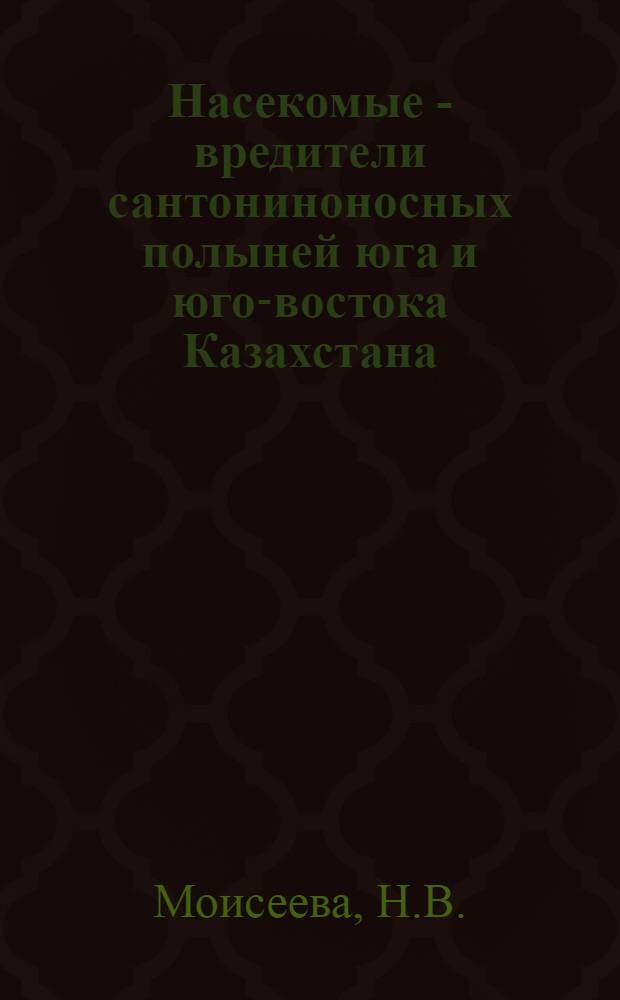 Насекомые - вредители сантониноносных полыней юга и юго-востока Казахстана : Автореферат дис. на соискание учен. степени кандидата биол. наук