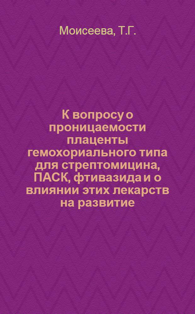 К вопросу о проницаемости плаценты гемохориального типа для стрептомицина, ПАСК, фтивазида и о влиянии этих лекарств на развитие : Автореферат дис. на соискание учен. степени кандидата мед. наук