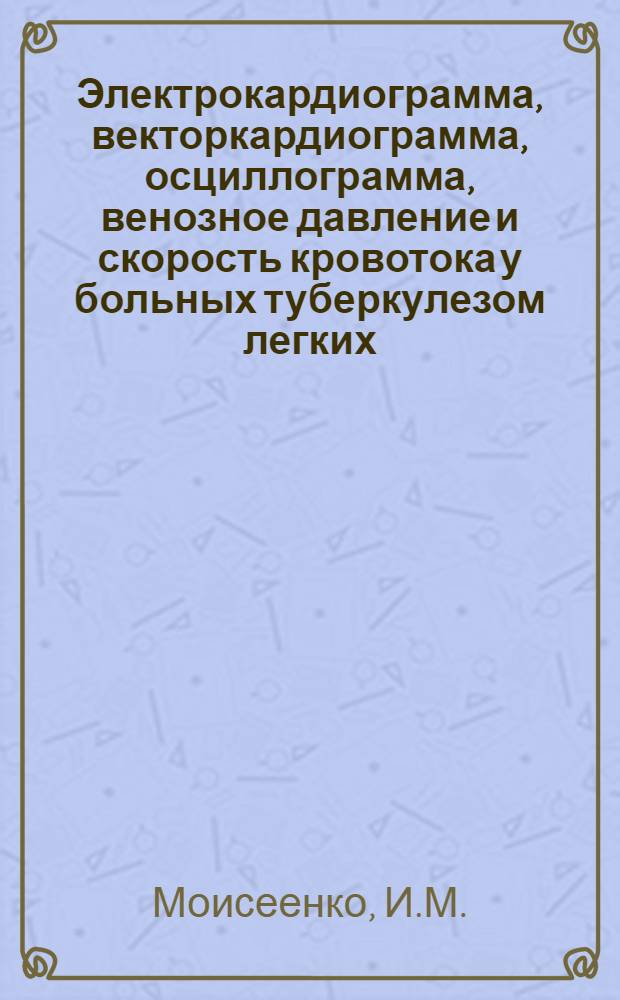 Электрокардиограмма, векторкардиограмма, осциллограмма, венозное давление и скорость кровотока у больных туберкулезом легких : Автореферат дис. на соискание учен. степени канд. мед. наук