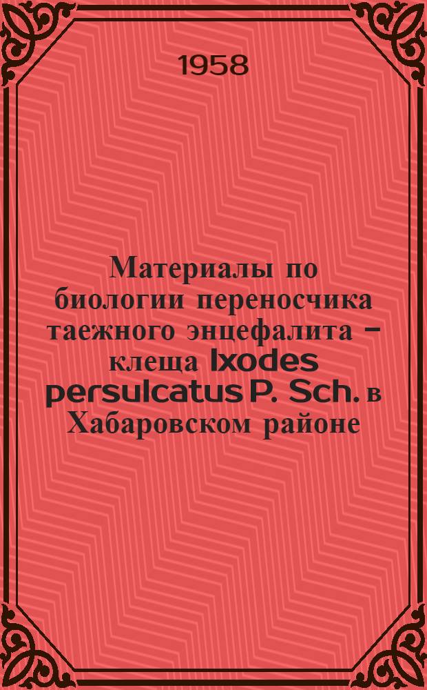 Материалы по биологии переносчика таежного энцефалита - клеща Ixodes persulcatus P. Sch. в Хабаровском районе : Автореферат дис. на соискание учен. степени кандидата биол. наук