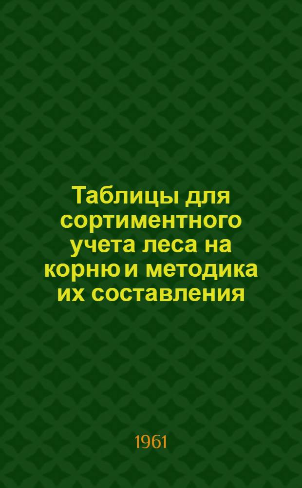 Таблицы для сортиментного учета леса на корню и методика их составления : (Сосна, ель, дуб, ясень, клен, граб, береза, осина, ольха черная, липа)