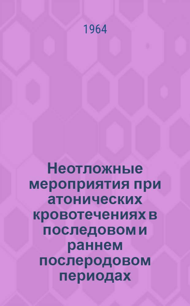 Неотложные мероприятия при атонических кровотечениях в последовом и раннем послеродовом периодах : (В помощь сел. акушеру)