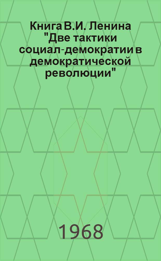 Книга В.И. Ленина "Две тактики социал-демократии в демократической революции" : (В помощь самостоятельно изучающим произведения классиков марксизма-ленинизма в системе полит. просвещения)