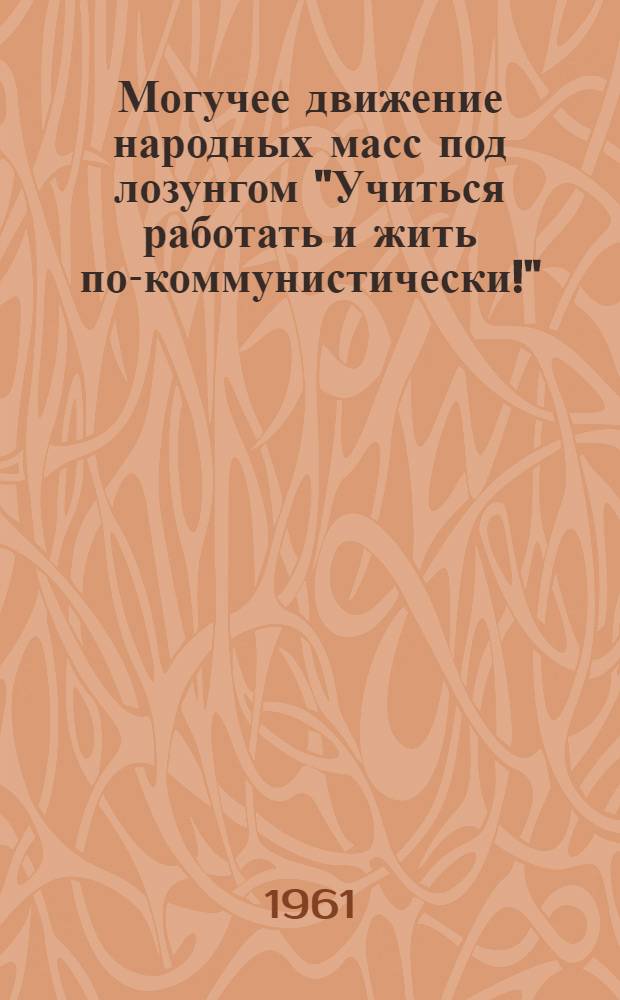 Могучее движение народных масс под лозунгом "Учиться работать и жить по-коммунистически!" : Тезисы докладов на Межвузовской науч. конференции преподавателей кафедр обществ. наук вузов РСФСР 22-24 марта 1961 г