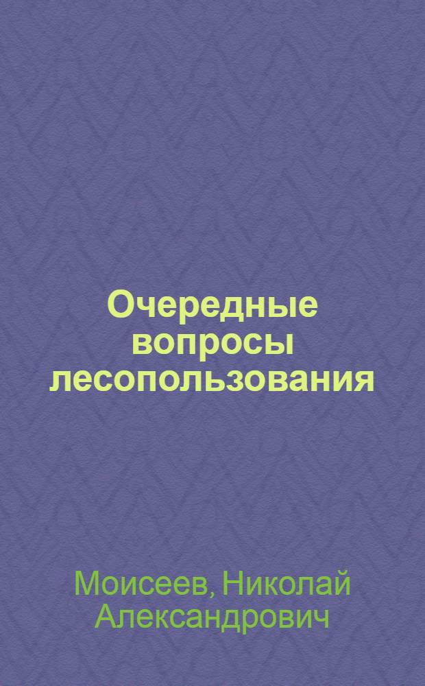 Очередные вопросы лесопользования : (По материалам Арханг. обл.)