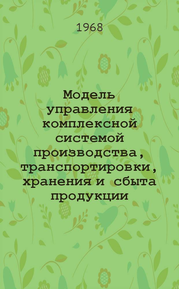 Модель управления комплексной системой производства, транспортировки, хранения и сбыта продукции : (Реферативная информация)