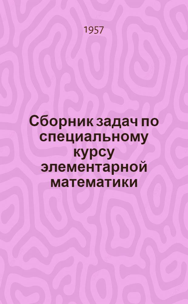Сборник задач по специальному курсу элементарной математики : Учеб. пособие для вузов