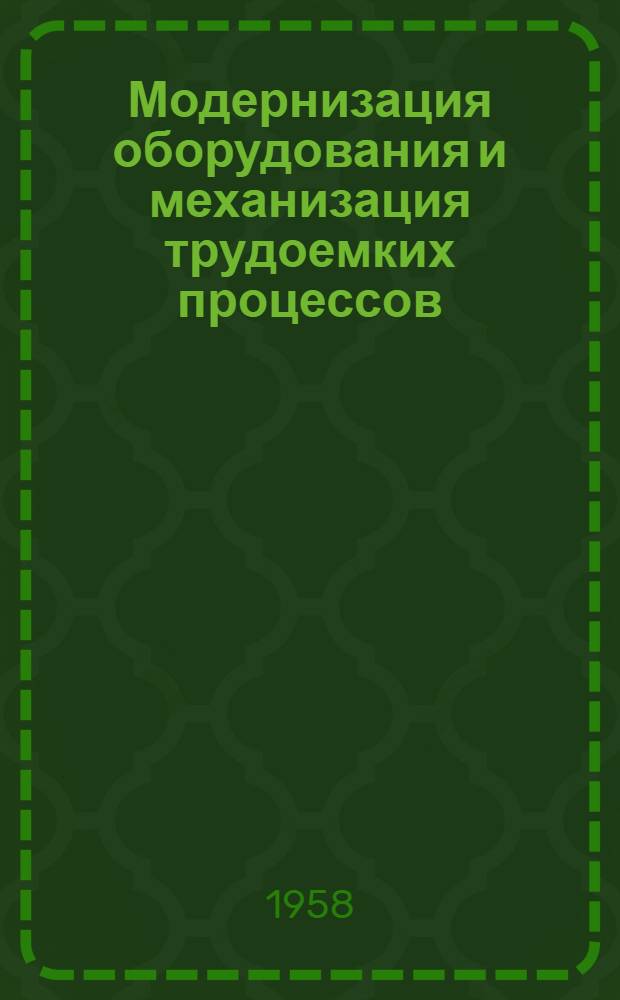 Модернизация оборудования и механизация трудоемких процессов : (Из опыта Горлов. машиностроит. завода им. С.М. Кирова)