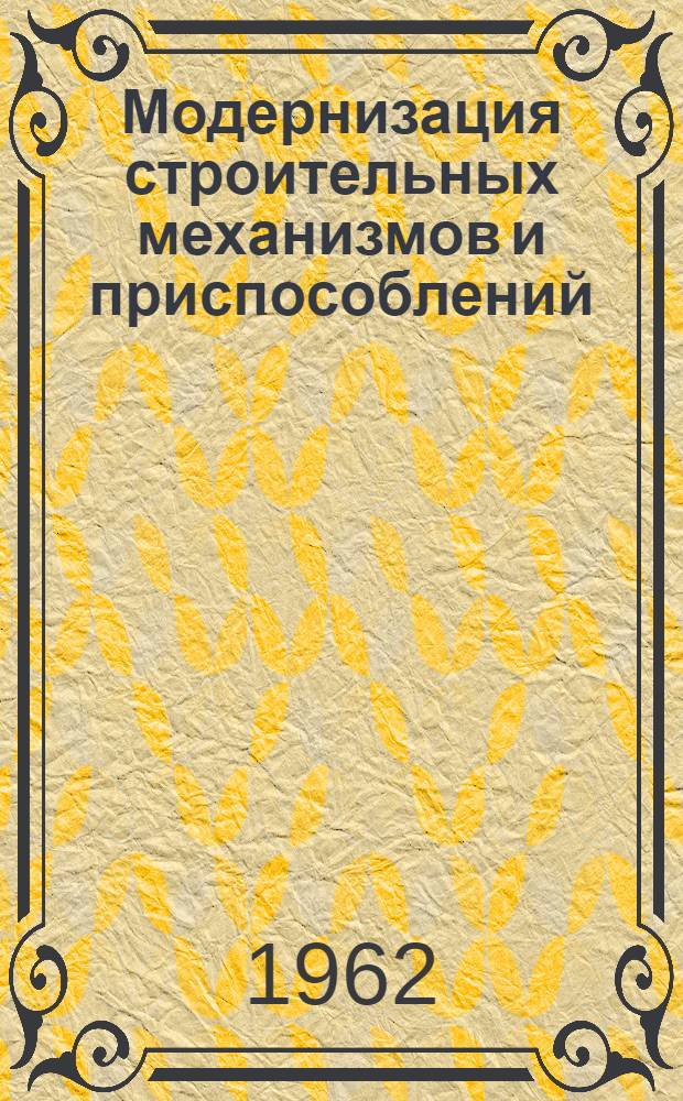 Модернизация строительных механизмов и приспособлений : Сборник описаний изобретений и рац. предложений