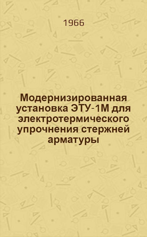 Модернизированная установка ЭТУ-1М для электротермического упрочнения стержней арматуры : По материалам УралНИИСтромпроекта М-ва пром-сти стройматериалов СССР