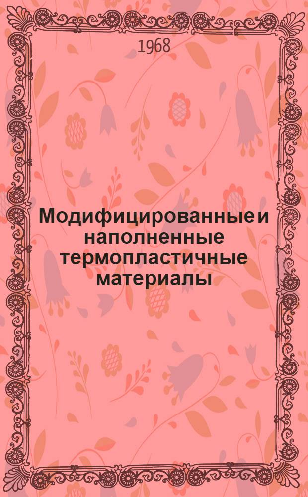 Модифицированные и наполненные термопластичные материалы : Свойства, переработка и области применения : Материалы к Краткосрочному семинару. 8-10 окт. 1968 г