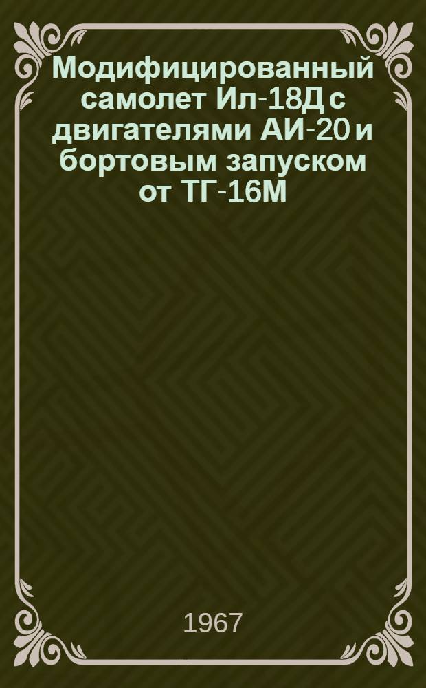 Модифицированный самолет Ил-18Д с двигателями АИ-20 и бортовым запуском от ТГ-16М : Утв. 23/XII 1966 г
