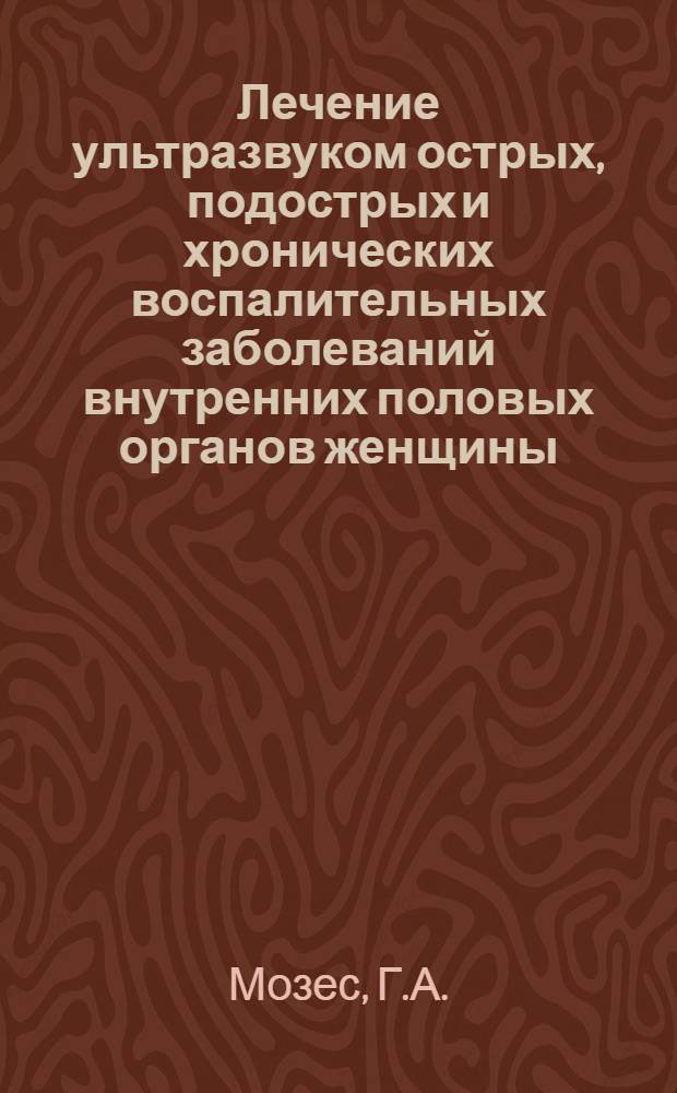 Лечение ультразвуком острых, подострых и хронических воспалительных заболеваний внутренних половых органов женщины : Автореферат дис. на соискание учен. степени канд. мед. наук : (750)