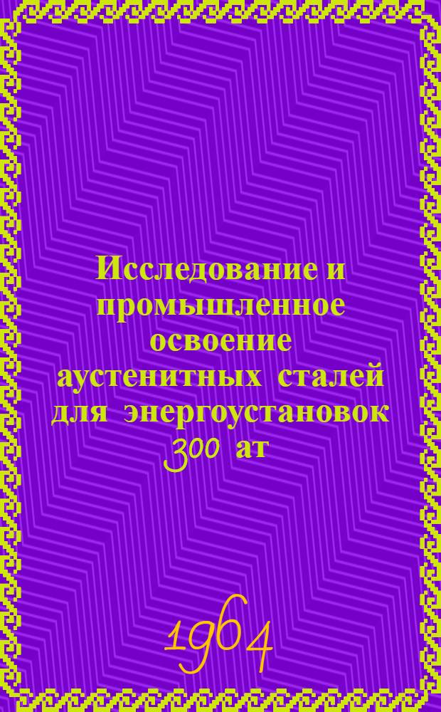 Исследование и промышленное освоение аустенитных сталей для энергоустановок 300 ат, 650°С