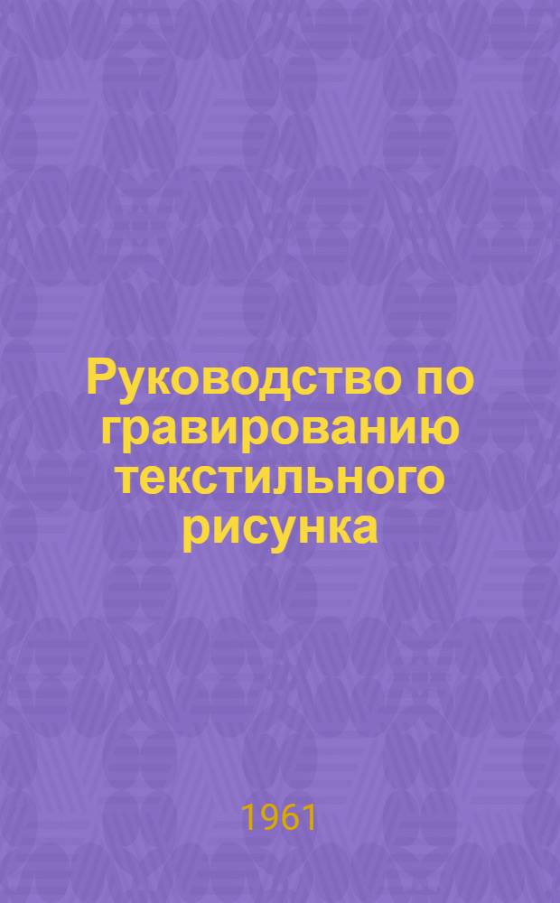 Руководство по гравированию текстильного рисунка : Для проф.-техн. училищ и для подготовки рабочих на производстве
