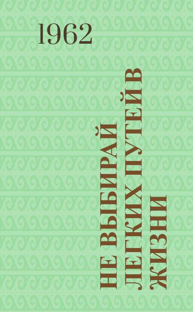 Не выбирай легких путей в жизни : Очерки