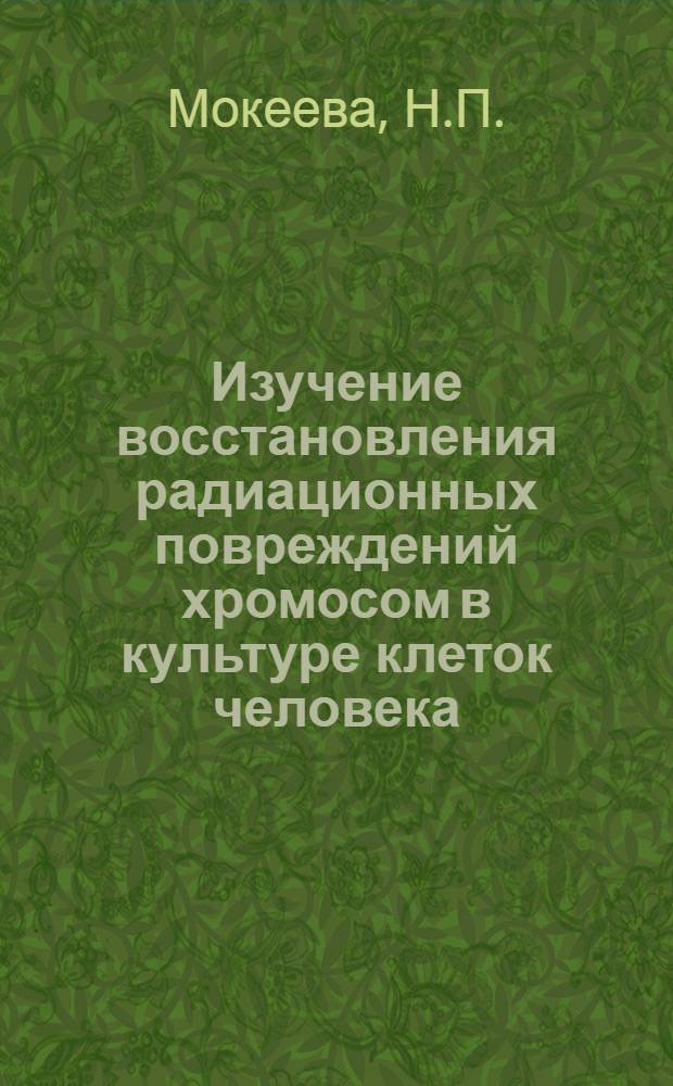 Изучение восстановления радиационных повреждений хромосом в культуре клеток человека : Автореферат дис. на соискание учен. степени канд. биол. наук