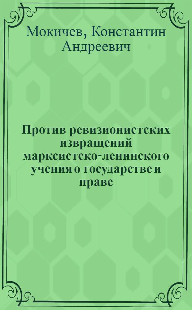 Против ревизионистских извращений марксистско-ленинского учения о государстве и праве : Лекция
