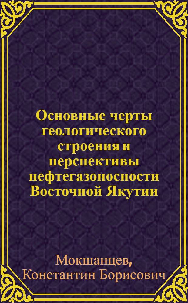 Основные черты геологического строения и перспективы нефтегазоносности Восточной Якутии