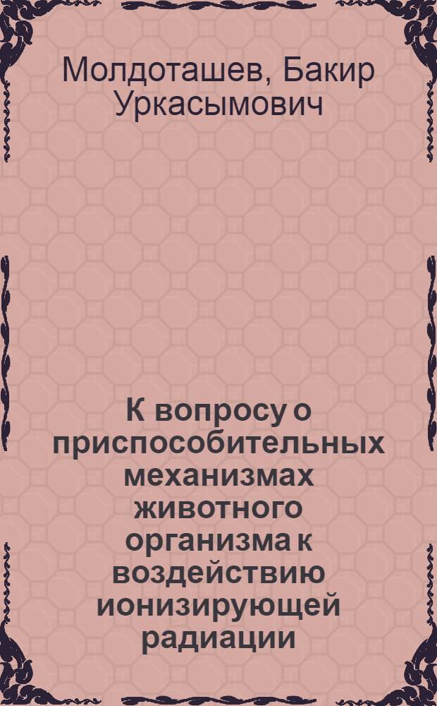 К вопросу о приспособительных механизмах животного организма к воздействию ионизирующей радиации : Автореферат дис. на соискание учен. степени кандидата мед. наук