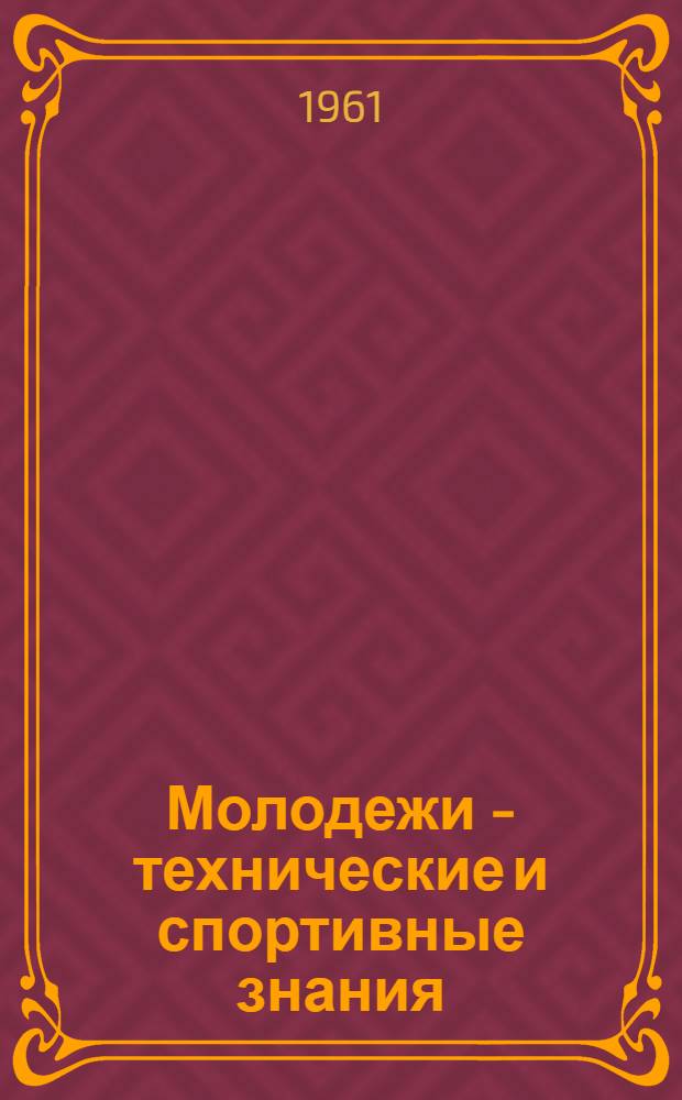 Молодежи - технические и спортивные знания : Указатель литературы в помощь занимающимся в кружках и клубах ДОСААФ